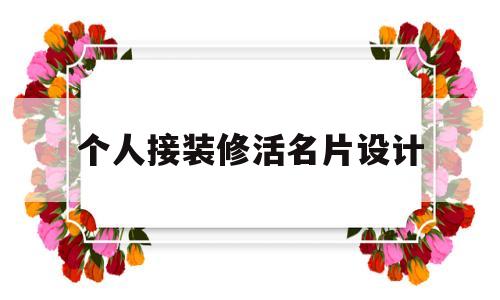 个人接装修活名片设计(个人装修名片模板图片大全)
