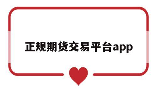 正规期货交易平台app(正规期货交易平台app有哪些知乎)