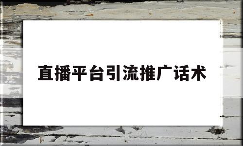 直播平台引流推广话术(直播宣传与引流的六种方法是什么?)