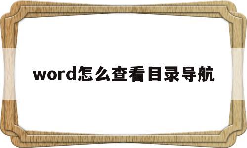 word怎么查看目录导航(word文档怎么看目录导航)