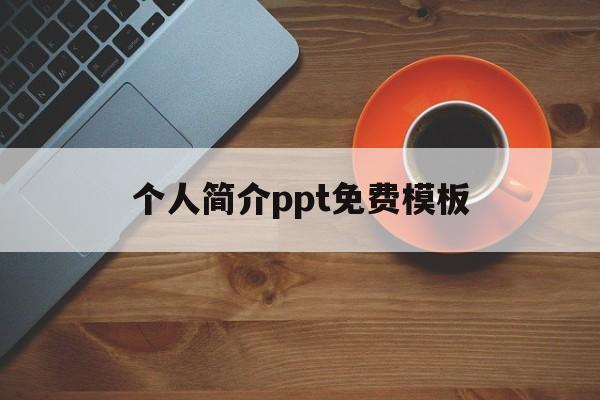 个人简介ppt免费模板(个人简介ppt免费模板一键生成)
