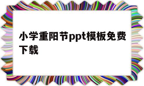 小学重阳节ppt模板免费下载(小学重阳节主题活动ppt)