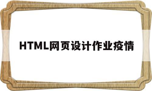 HTML网页设计作业疫情(html网页设计例题)