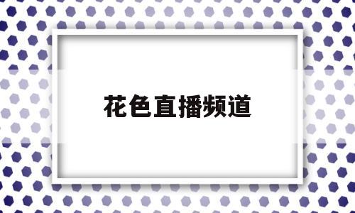 花色直播频道(花蝴蝶在线观看免费版高清)