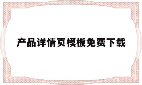 产品详情页模板免费下载(产品详情页模板免费下载软件)
