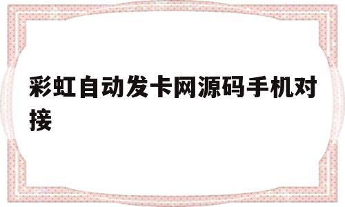 彩虹自动发卡网源码手机对接(彩虹自动发卡网源码手机对接失败)