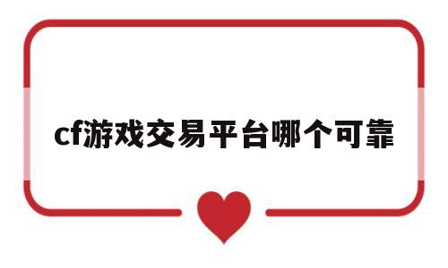 cf游戏交易平台哪个可靠(cf交易账号哪个平台最安全)