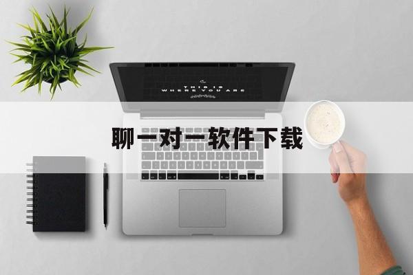 聊一对一软件下载(一对一免费聊天软件下载)