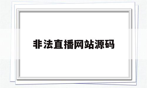 非法直播网站源码(非法直播平台在哪下载)