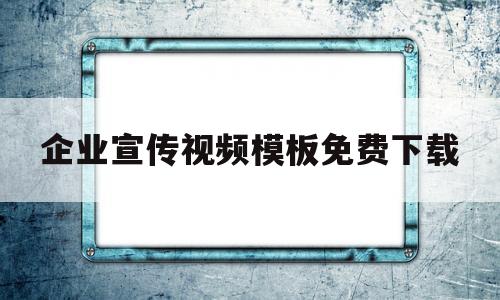 企业宣传视频模板免费下载(企业宣传视频模板免费下载软件)