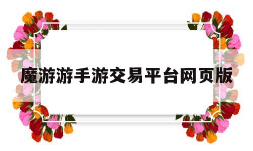 魔游游手游交易平台网页版(魔游游手机网游交易网是哪里的)