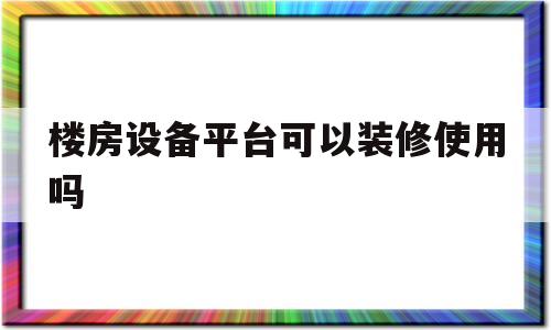 楼房设备平台可以装修使用吗(楼房设备平台可以装修使用吗视频)
