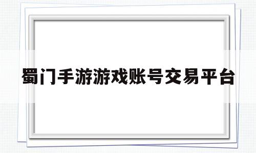 蜀门手游游戏账号交易平台(7881蜀门手游游戏账号交易平台)