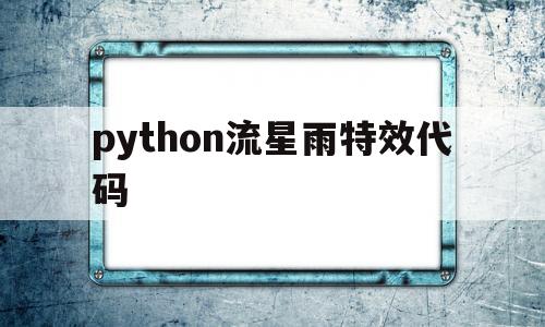 python流星雨特效代码(python流星雨特效代码成品)