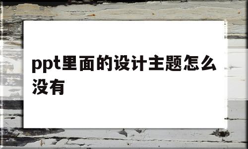 ppt里面的设计主题怎么没有(ppt设计什么主题都没有怎么办)