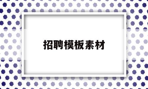 招聘模板素材(招聘广告模板素材)