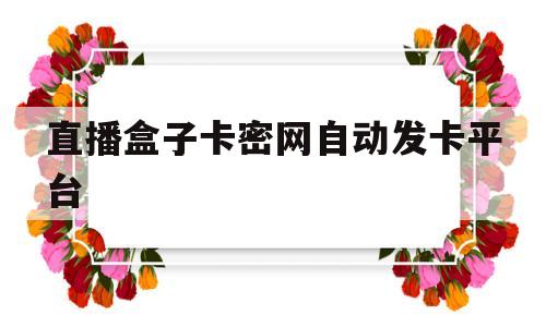 直播盒子卡密网自动发卡平台的简单介绍