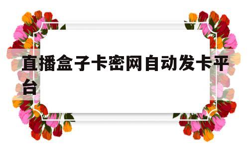 直播盒子卡密网自动发卡平台的简单介绍