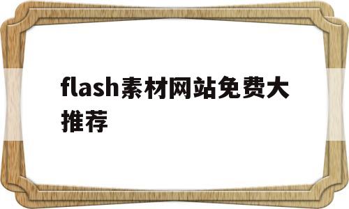 flash素材网站免费大推荐的简单介绍