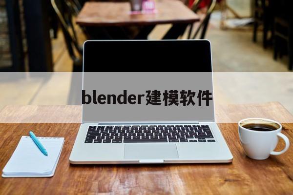 blender建模软件(blender建模软件他用什么渲染器)