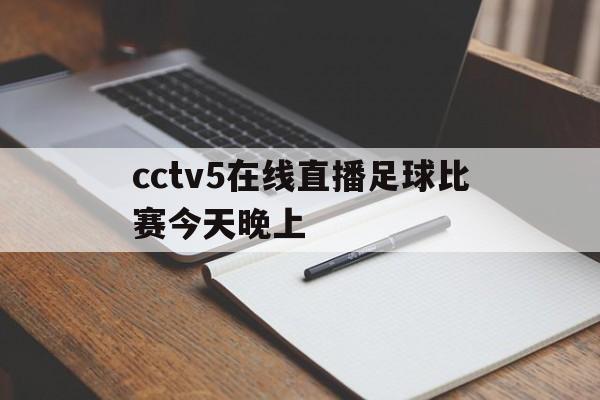 cctv5在线直播足球比赛今天晚上(cctv5在线直播足球比赛今天晚上新疆浙江)