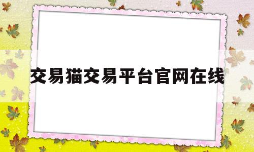 交易猫交易平台官网在线(交易猫交易平台官网在线下载)