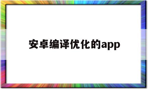 安卓编译优化的app(apk编译速度优化详解)