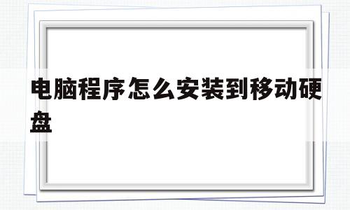 电脑程序怎么安装到移动硬盘(电脑程序怎么安装到移动硬盘里面)