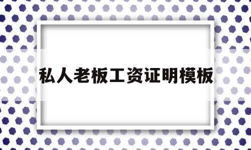 私人老板工资证明模板(私人单位工资证明怎么写)