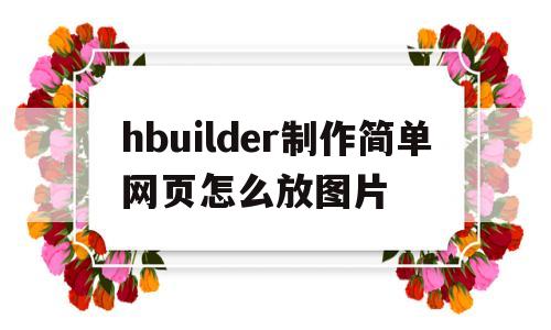 hbuilder制作简单网页怎么放图片(hbuilder制作简单网页怎么放图片为啥没有出现)