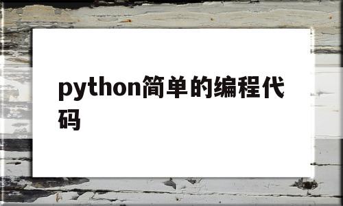 python简单的编程代码(python简单编程代码案例)