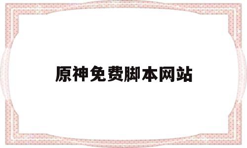 原神免费脚本网站(原神免费脚本网站下载)