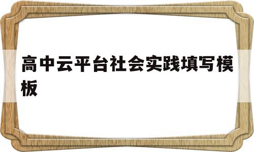 高中云平台社会实践填写模板的简单介绍