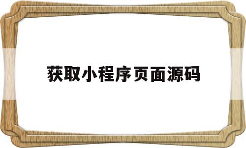 获取小程序页面源码(如何获取小程序源代码)