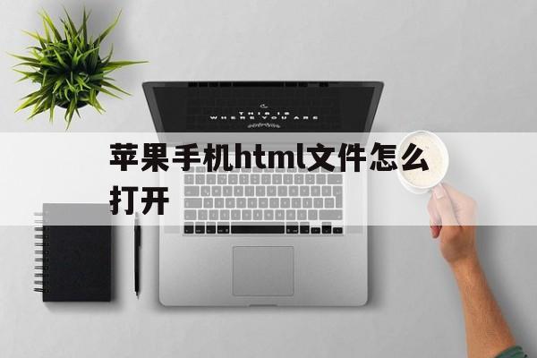 苹果手机html文件怎么打开(苹果手机html文件怎么打开转换PDF)