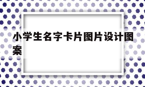 小学生名字卡片图片设计图案(小学生姓名卡制作图片模板百度文库)