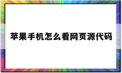 苹果手机怎么看网页源代码(iphone 查看网页源码)