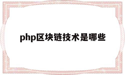 php区块链技术是哪些(区块链技术phpswoole)