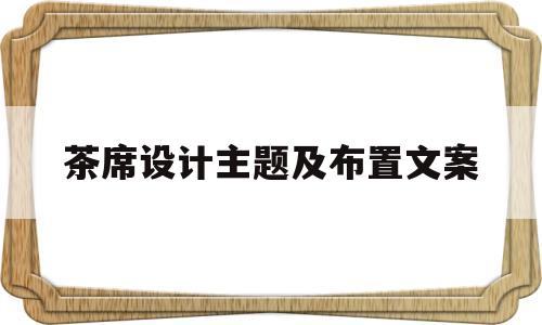 茶席设计主题及布置文案(茶席设计主题及布置文案范文)