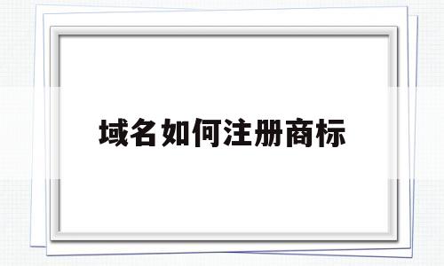 域名如何注册商标(域名注册商标能干什么)