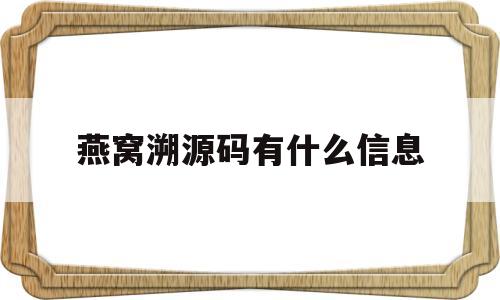 燕窝溯源码有什么信息(燕窝溯源码是什么样子的)