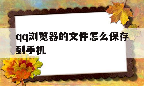qq浏览器的文件怎么保存到手机(浏览器的文件怎么保存到手机里)