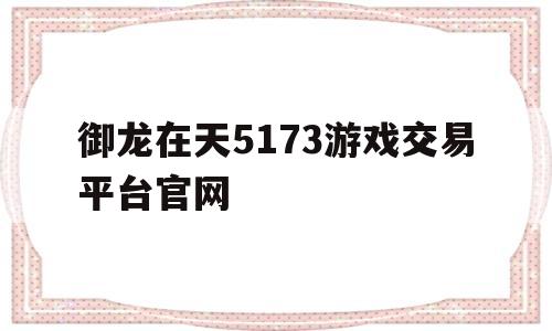 御龙在天5173游戏交易平台官网(御龙在天dd373游戏账号交易平台)