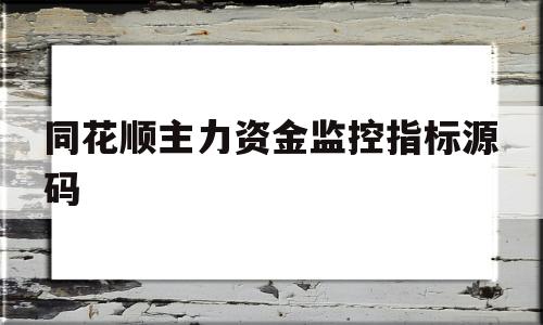 同花顺主力资金监控指标源码(同花顺的主力资金流入怎么计算的)