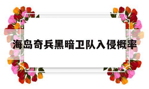 海岛奇兵黑暗卫队入侵概率(海岛奇兵黑暗卫队雇佣兵是什么)