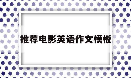 推荐电影英语作文模板(推荐电影的英语作文带翻译)