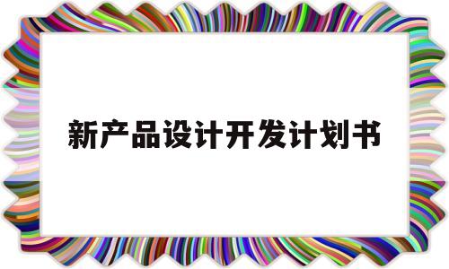 新产品设计开发计划书(新产品设计开发计划书范文)
