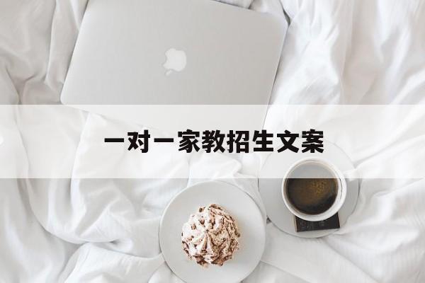 一对一家教招生文案(一对一家教招生文案简短)