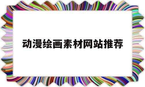 动漫绘画素材网站推荐(动漫绘画素材网站推荐大全)