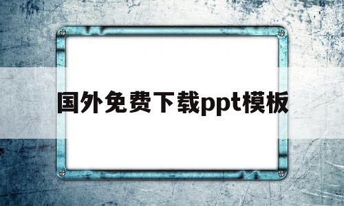 国外免费下载ppt模板(国外ppt网站推荐)